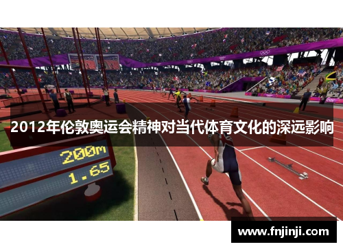 2012年伦敦奥运会精神对当代体育文化的深远影响 2012年伦敦奥运会精神对当代体育文化的深远影响