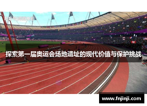 探索第一届奥运会场地遗址的现代价值与保护挑战 探索第一届奥运会场地遗址的现代价值与保护挑战
