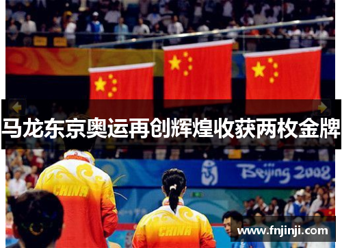 马龙东京奥运再创辉煌收获两枚金牌